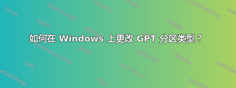 如何在 Windows 上更改 GPT 分区类型？