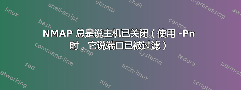 NMAP 总是说主机已关闭（使用 -Pn 时，它说端口已被过滤）