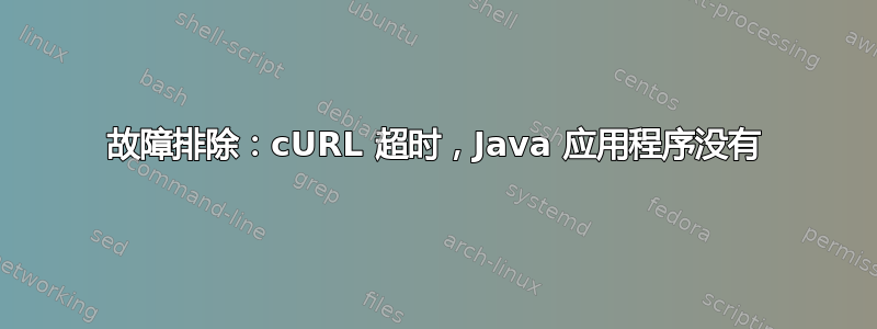 故障排除：cURL 超时，Java 应用程序没有