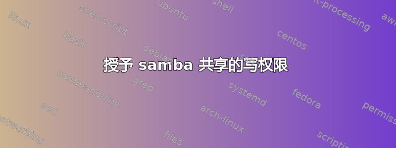 授予 samba 共享的写权限