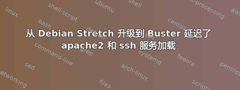 从 Debian Stretch 升级到 Buster 延迟了 apache2 和 ssh 服务加载