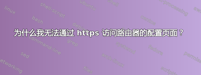 为什么我无法通过 https 访问路由器的配置页面？