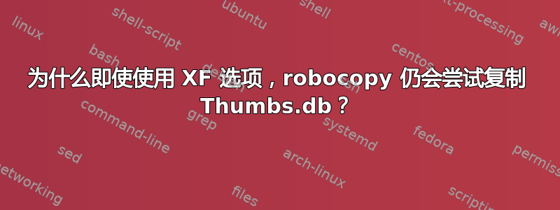 为什么即使使用 XF 选项，robocopy 仍会尝试复制 Thumbs.db？