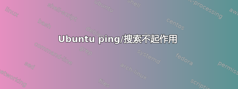 Ubuntu ping/搜索不起作用