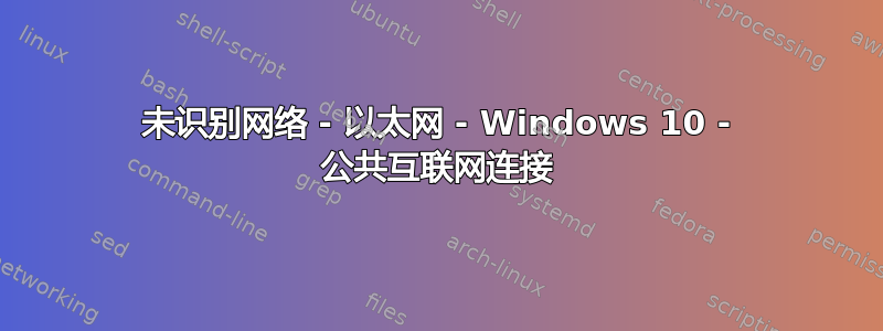 未识别网络 - 以太网 - Windows 10 - 公共互联网连接