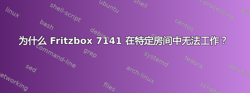 为什么 Fritzbox 7141 在特定房间中无法工作？