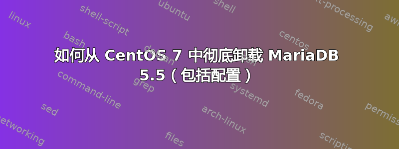 如何从 CentOS 7 中彻底卸载 MariaDB 5.5（包括配置）