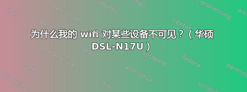 为什么我的 wifi 对某些设备不可见？（华硕 DSL-N17U）