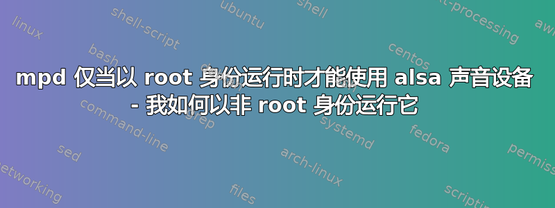 mpd 仅当以 root 身份运行时才能使用 alsa 声音设备 - 我如何以非 root 身份运行它