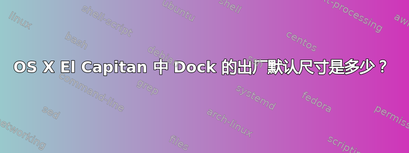 OS X El Capitan 中 Dock 的出厂默认尺寸是多少？