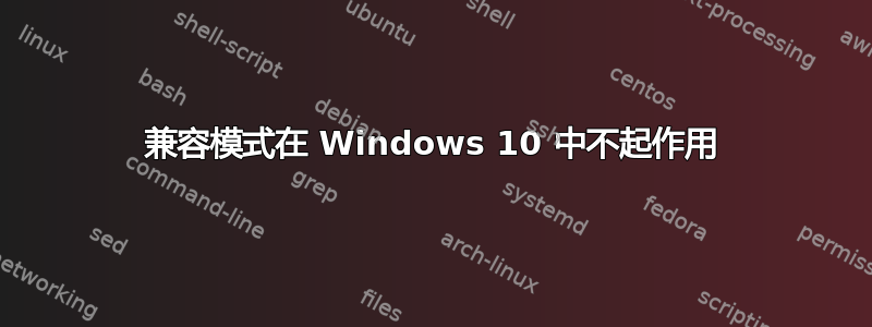 兼容模式在 Windows 10 中不起作用