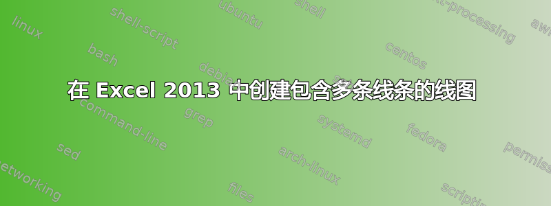 在 Excel 2013 中创建包含多条线条的线图