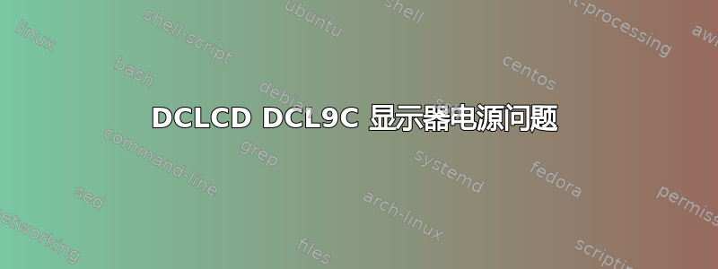 DCLCD DCL9C 显示器电源问题