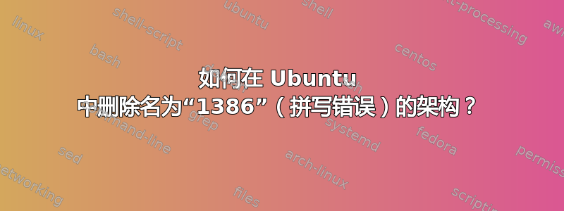 如何在 Ubuntu 中删除名为“1386”（拼写错误）的架构？