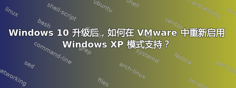 Windows 10 升级后，如何在 VMware 中重新启用 Windows XP 模式支持？