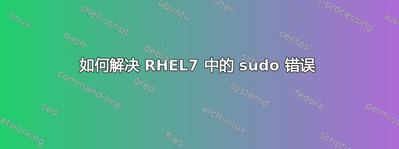 如何解决 RHEL7 中的 sudo 错误