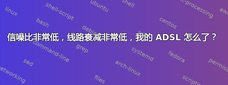 信噪比非常低，线路衰减非常低，我的 ADSL 怎么了？