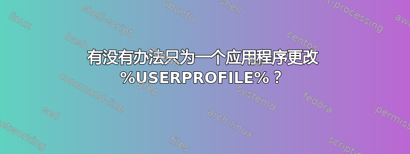 有没有办法只为一个应用程序更改 %USERPROFILE%？