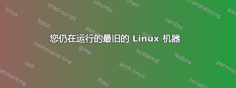 您仍在运行的最旧的 Linux 机器 