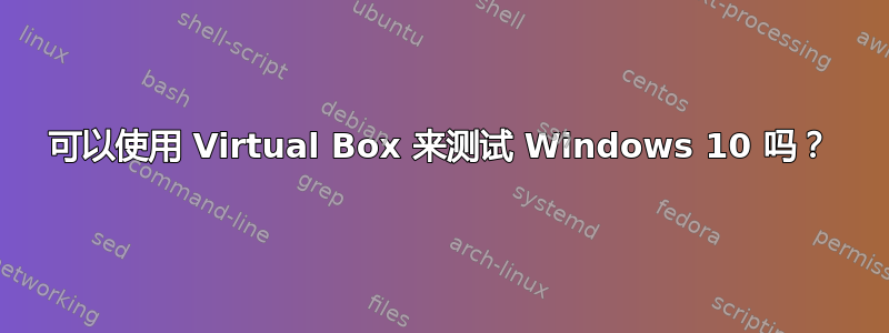 可以使用 Virtual Box 来测试 Windows 10 吗？