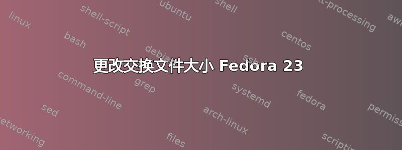 更改交换文件大小 Fedora 23