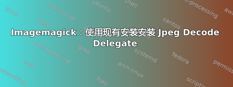 Imagemagick：使用现有安装安装 Jpeg Decode Delegate