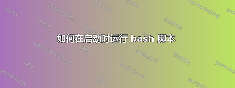 如何在启动时运行 bash 脚本