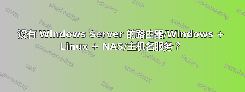 没有 Windows Server 的路由器/Windows + Linux + NAS/主机名服务？