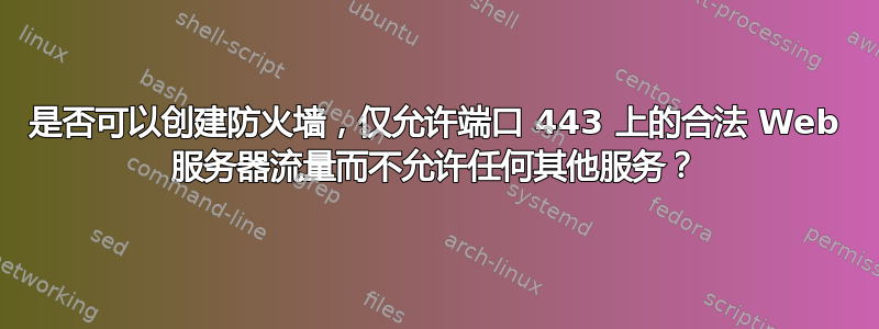 是否可以创建防火墙，仅允许端口 443 上的合法 Web 服务器流量而不允许任何其他服务？