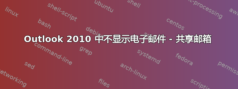 Outlook 2010 中不显示电子邮件 - 共享邮箱