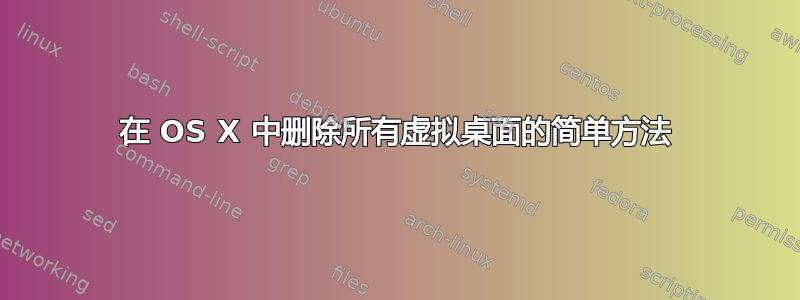 在 OS X 中删除所有虚拟桌面的简单方法