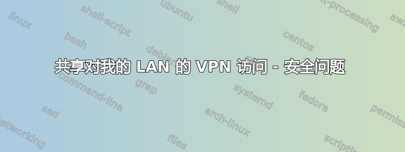 共享对我的 LAN 的 VPN 访问 - 安全问题