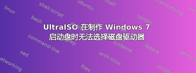 UltraISO 在制作 Windows 7 启动盘时无法选择磁盘驱动器