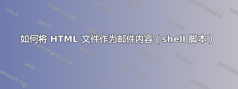 如何将 HTML 文件作为邮件内容（shell 脚本）