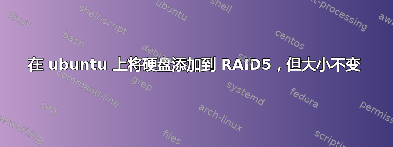 在 ubuntu 上将硬盘添加到 RAID5，但大小不变