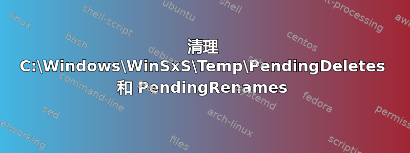 清理 C:\Windows\WinSxS\Temp\PendingDeletes 和 PendingRenames
