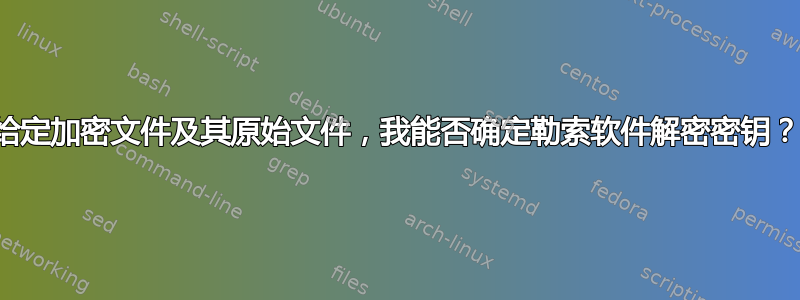 给定加密文件及其原始文件，我能否确定勒索软件解密密钥？