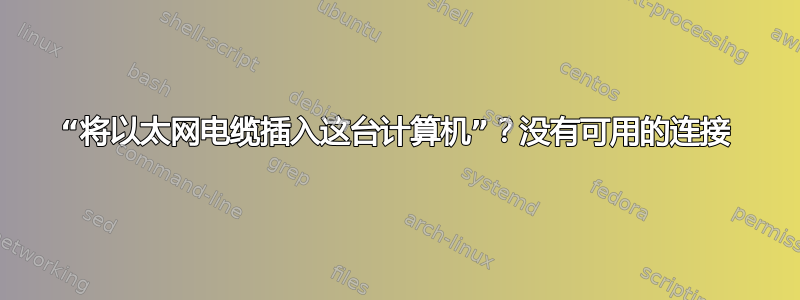 “将以太网电缆插入这台计算机”？没有可用的连接