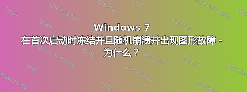 Windows 7 在首次启动时冻结并且随机崩溃并出现图形故障 - 为什么？