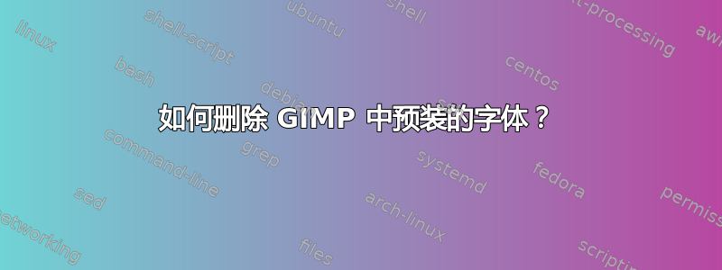 如何删除 GIMP 中预装的字体？