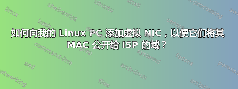 如何向我的 Linux PC 添加虚拟 NIC，以便它们将其 MAC 公开给 ISP 的域？