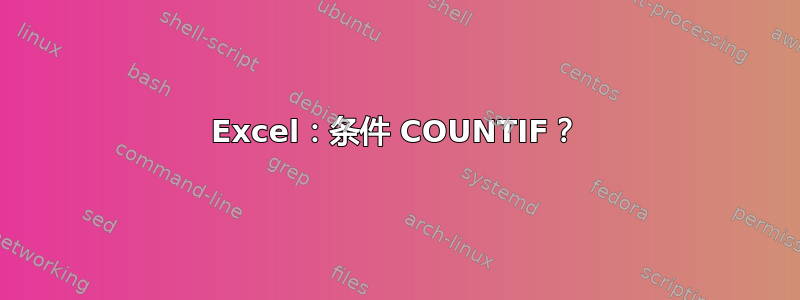 Excel：条件 COUNTIF？