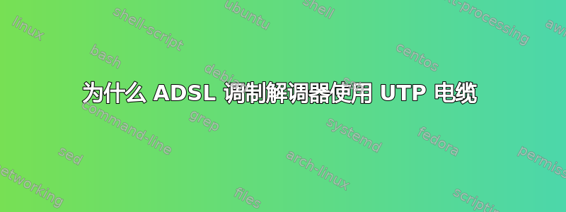 为什么 ADSL 调制解调器使用 UTP 电缆