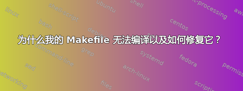 为什么我的 Makefile 无法编译以及如何修复它？