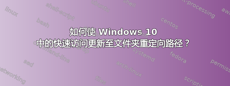 如何使 Windows 10 中的快速访问更新至文件夹重定向路径？