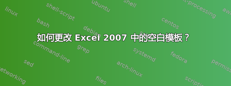 如何更改 Excel 2007 中的空白模板？