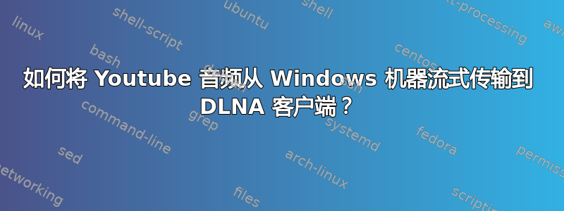 如何将 Youtube 音频从 Windows 机器流式传输到 DLNA 客户端？