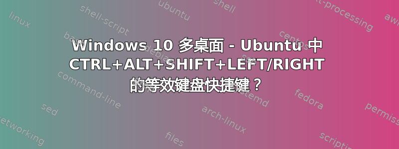 Windows 10 多桌面 - Ubuntu 中 CTRL+ALT+SHIFT+LEFT/RIGHT 的等效键盘快捷键？