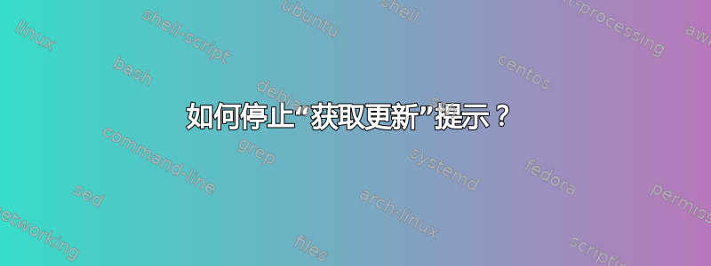 如何停止“获取更新”提示？