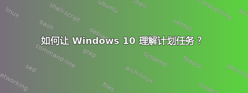 如何让 Windows 10 理解计划任务？